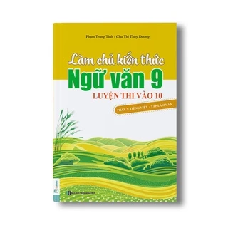 Sách - Làm Chủ Kiến Thức Ngữ Văn 9 – Luyện Thi Vào Lớp 10 Phần 2: Tiếng Việt – Tập Làm Văn