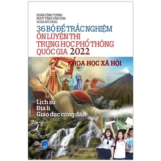 Sách 36 Bộ Đề Trắc Nghiệm Ôn Luyện Thi THPT Quốc Gia 2022 - Khoa Học Xã Hội (Lịch Sử - Địa Lí - Giáo Dục Công Dân)