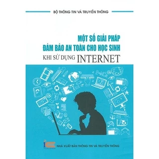 Sách - Một số giải pháp đảm bảo an toàn cho học sinh khi sử dụng Internet