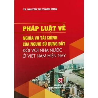 Sách - Pháp luật về Nghĩa vụ tài chính của người sử dụng đất đối với Nhà nước ở Việt Nam hiện nay