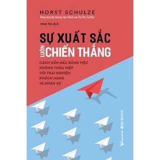 Sách - Sự Xuất Sắc Luôn Chiến Thắng - Cách Dẫn Đầu Bằng Việc Không Thỏa Hiệp Với Trải Nghiệm Khách Hàng Và Nhân Sự