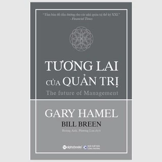 Sách - Tương Lai Của Quản Trị (Những nguyên tắc mới mà mọi công ty phải đưa vào cấu trúc quản trị của mình)