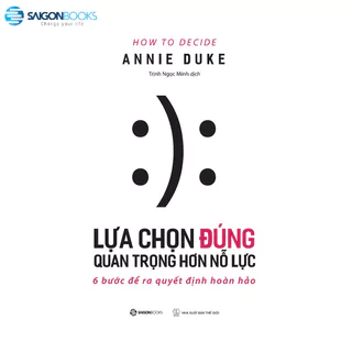 SÁCH - Lựa chọn đúng quan trọng hơn nỗ lực (How To Decide) - Tác giả Annie Duke