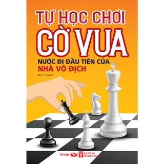 Sách - Tự Học Chơi Cờ Vua - Nước Đi Đầu Tiên Của Nhà Vô Địch