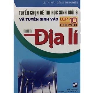 Sách - Tuyển chọn đề thi học sinh giỏi 9 và tuyển sinh vào lớp 10 chuyên môn Địa lí