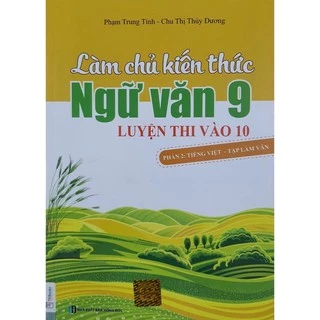 Sách.__.Làm Chủ Kiến Thức Ngữ Văn 9 Luyện Thi Vào 10(Phần 2: Tiếng Việt - Tập Làm Văn)