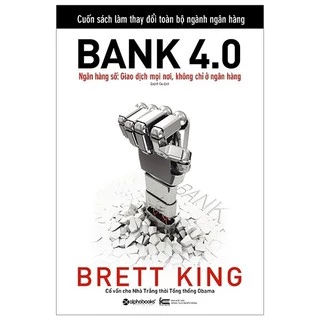 Sách - Bank 4.0 (Tác giả Brett King đã bác bỏ quan niệm sai lầm về chuyển đổi số của nhiều ngân hàng hiện nay) (Tái Bản)