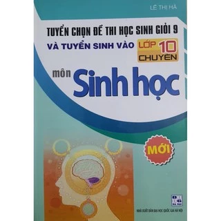 Sách_Tuyển chọn đề thi học sinh giỏi 9 và tuyển sinh vào lớp 10 chuyên môn Sinh Học