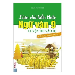 Sách Làm Chủ Kiến Thức Ngữ Văn 9 Luyện Thi Vào 10 Phần 1: Đọc Hiểu Văn Bản