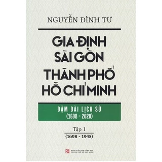 Sách - Gia Định - Sài Gòn - Thành Phố Hồ Chí Minh: Dặm Dài Lịch Sử (1698-2020) - Tập 1 (1698-1945)