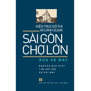 Sách Kiến Trúc Đô Thị Và Cảnh Quan Sài Gòn - Chợ Lớn Xưa và Nay