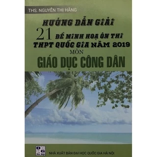 Sách - Hướng dẫn giải 21 Đề minh hoạ ôn thi THPT Quốc gia năm 2019 môn Giáo dục công dân