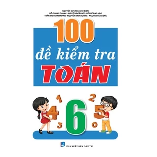 Sách 100 Đề Kiểm Tra Môn Toán Lớp 6 (Biên Soạn Theo Chương Trình Mới)