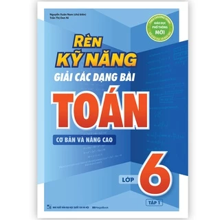 Sách Rèn Kỹ Năng Giải Các Dạng Bài Toán (Cơ bản và Nâng cao) Lớp 6 - Tập 1