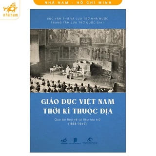 Sách - Giáo dục Việt Nam thời kỳ thuộc địa qua tài liệu và tư liệu lưu trữ (1858 - 1945)