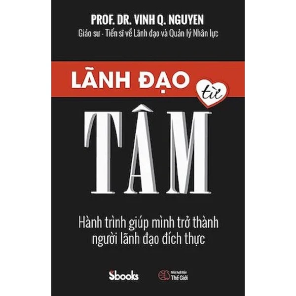 Sách - Lãnh Đạo Từ Tâm - Hành Trình Giúp Mình Trở Thành Người Lãnh Đạo Đích Thực (GS. TS. Nguyễn Quang Vịnh - SBooks)