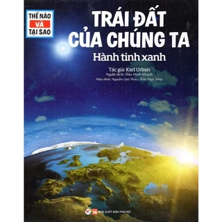 Sách -Thế nào và tại sao - Trái đất của chúng ta - Hành tinh xanh (bìa cứng, minh họa màu)