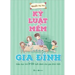 Sách TH - Kỷ luật mềm trong gia đình: Giáo dục trẻ 3 – 10 tuổi dành cho gia đình Việt