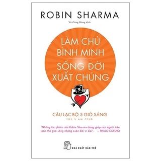 Sách - Làm Chủ Bình Minh - Sống Đời Xuất Chúng - Robin Sharma