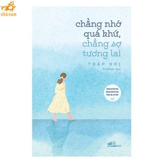 Sách - Chẳng Nhớ Quá Khứ, Chẳng Sợ Tương Lai (Nhã Nam)