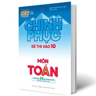 Sách - Chinh Phục Đề Thi Vào 10 Môn Toán - Tổng Ôn 35 Đề Then Chốt Để Đạt Điểm Cao