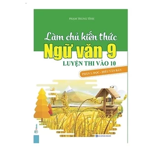 Sách - Làm Chủ Kiến Thức Ngữ Văn 9 Luyện Thi Vào 10 Phần 1: Đọc Hiểu Văn Bản