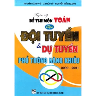 Sách - Tuyển tập đề thi môn toán chọn Đội tuyển và dự tuyển Phổ thông năng khiếu (2009 - 2021)