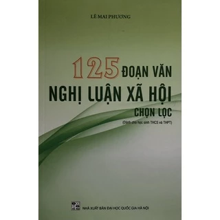 Sách - 125 Đoạn văn nghị luận xã hội chọn lọc ( Dành cho học sinh THCS và THPT )