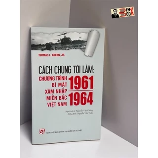 Sách - Cách chúng tôi làm: chương trình bí mật xâm nhập miền bắc việt nam 1961 – 1964 - Thomas L. Ahern, Jr.