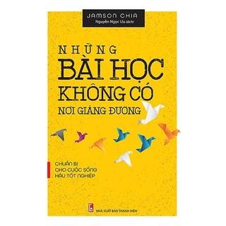 Sách - Những Bài Học Không Có Nơi Giảng Đường - Chuẩn Bị Cho Cuộc Sống Hậu Tốt Nghiệp