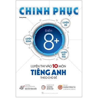 Sách : Chinh Phục Điểm 8+ Luyện Thi Vào 10 Môn Tiếng Anh Theo Chủ Đề