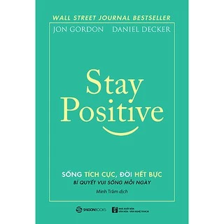 SÁCH - Stay Positive - Sống tích cực, Đời hết bực - Tác giả: Daniel Decker, Jon Gordon