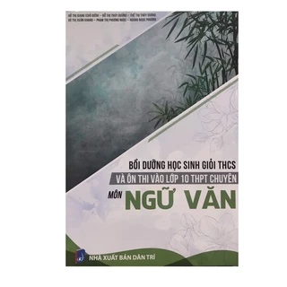 Sách : Bồi Dưỡng Học Sinh Giỏi THCS Và Ôn Thi Vào Lớp 10 THPT Chuyên Môn Ngữ Văn