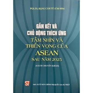 [Sách] Gắn kết và chủ động thích ứng tầm nhìn và triển vọng của ASEAN sau năm 2025 (sách chuyên khảo)