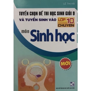 Sách - Tuyển chọn Đề thi học sinh giỏi 9 và Tuyển sinh vào lớp 10 Chuyên môn Sinh học