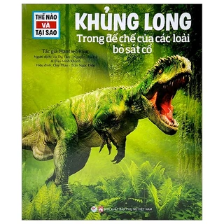 Sách Thế Nào Và Tại Sao: Khủng Long - Trong Đế Chế Của Các Loài Bò Sát (Tái Bản 2022)