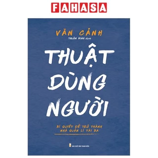 Sách Thuật Dùng Người - Bí Quyết Để Trở Thành Nhà Quản Lí Tài Ba