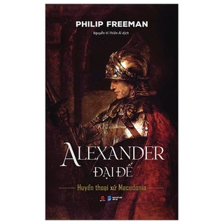 Sách Alexander Đại Đế - Huyển Thoại Xứ Macedonia - Bìa Cứng