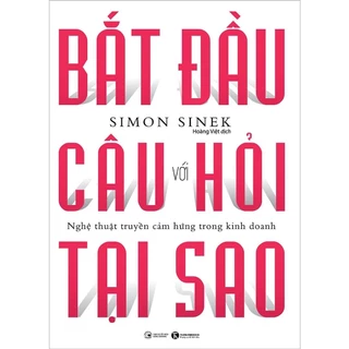 Sách Bắt Đầu Với Câu Hỏi Tại Sao - Nghệ Thuật Truyền Cảm Hứng Trong Kinh Doanh (Tái Bản)