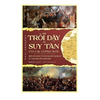 Sách - Sự Trỗi Dậy Và Suy Tàn Của Các Cường Quốc: Biến Đổi Kinh Tế Và Xung Đột Quân Sự Từ Năm 1500 Đến Năm 2000