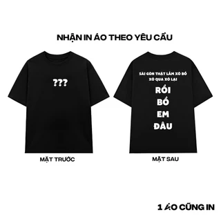 [NHẬN IN ÁO THEO YÊU CẦU] áo thun Cổ Tròn RỒI BỒ EM ĐÂU ... dáng rộng cho Nam và nữ, 2 màu Đen và trắng