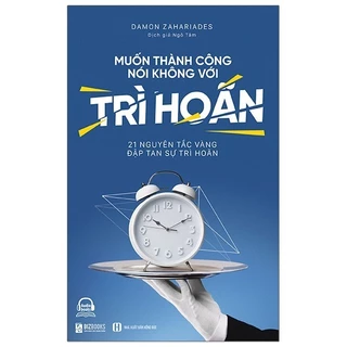 Sách Muốn Thành Công Nói Không Với Trì Hoãn - 21 Nguyên Tắc Vàng Đập Tan Sự Trì Hoãn