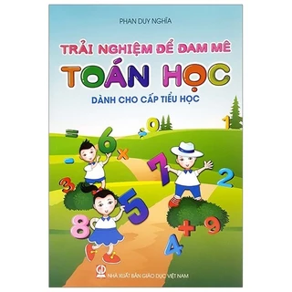 Sách - Trải Nghiệm Để Đam Mê Toán Học Dành Cho Cấp Tiểu Học