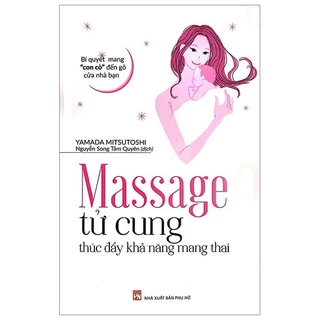 Sách - Massage Tử Cung Thúc Đẩy Khả Năng Mang Thai - Bí Quyết Mang “Con Cò” Đến Gõ Cửa Nhà Bạn