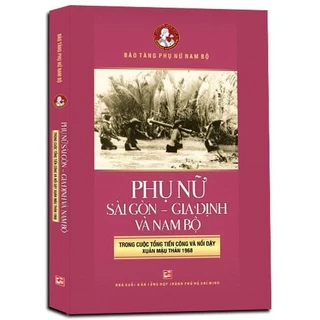 Sách Phụ Nữ Sài Gòn Gia Định Và Nam Bộ Trong Cuộc Tổng Tiến Công Và Nổi Dậy Xuân Mậu Thân 1968