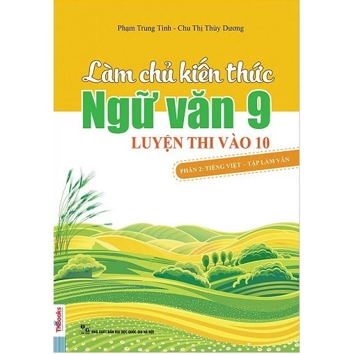 Sách - Làm Chủ Kiến Thức Ngữ Văn Lớp 9 Luyện Thi Vào 10 - Phần 2: Tiếng Việt - Tập Làm Văn (Tái Bản 2018)