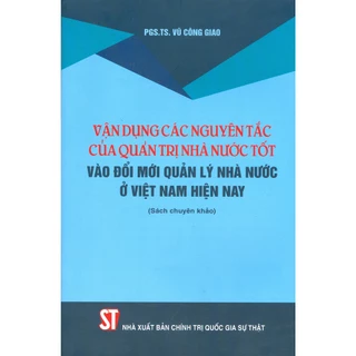 Sách - Vận Dụng Các Nguyên Tắc Của Quản Trị Nhà Nước Tốt Vào Đổi Mới Quản Lý Nhà Nước Ở Việt Nam Hiện Nay