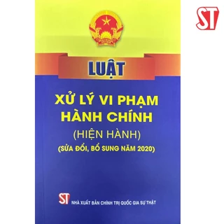 Sách Luật Xử lý vi phạm hành chính (hiện hành) (sửa đổi, bổ sung năm 2020) - NXB Chính Trị QG Sự Thật