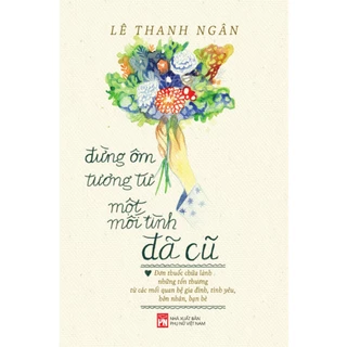 Sách - Đừng Ôm Tương Tư Một Mối Tình Đã Cũ - Lê Thanh Ngân ( PN)