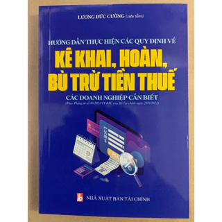 Sách - Hướng Dẫn Thực Hiện Các Quy Định Về Kê Khai, Hoàn, Bù Trừ Tiền Thuế Các Doanh Nghiệp Cần Biết